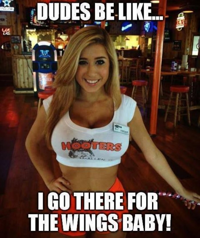 memes - funny hooters memes - Dudes Be... Mosters I Go There For The Wings Baby!