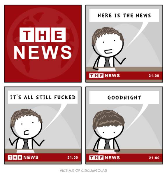 memes - here is the news meme - Here Is The News The News The News It'S All Still Fucked Goodnight The News The News Victims Of Circumsolar