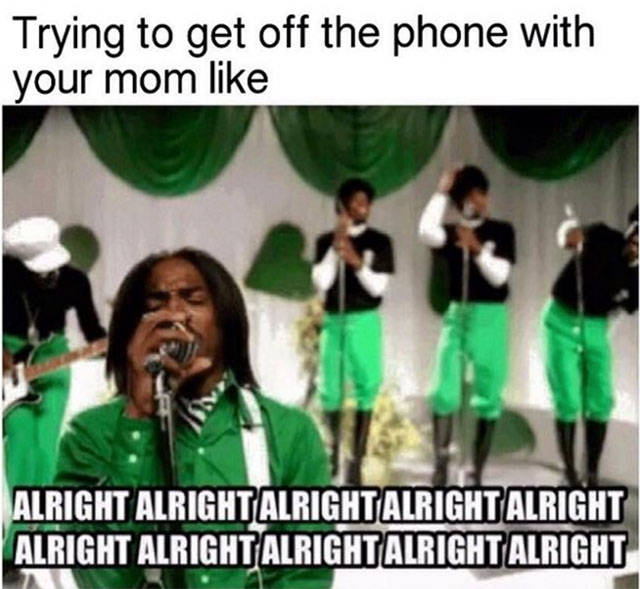 memes - what's cooler than being cool meme - Trying to get off the phone with your mom Alright Alrightalright Alright Alright Alright Alright Alright Alright Alright