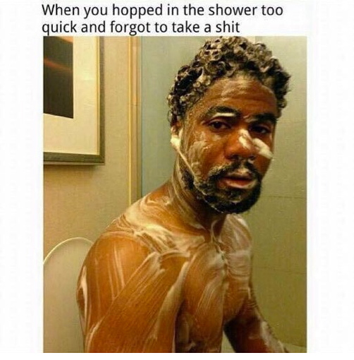 hopped in the shower - When you hopped in the shower too quick and forgot to take a shit