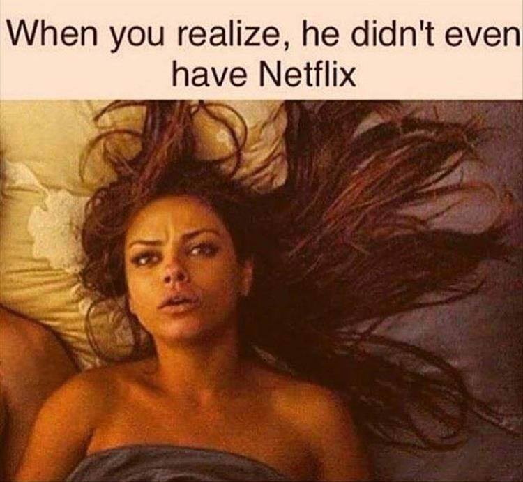 hoe phase meme - When you realize, he didn't even have Netflix