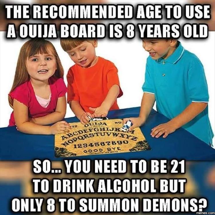 funny demon memes - The Recommended Age To Use A Ouija Board Is 8 Years Old Sodastuvwx Hopqrstui 1234567890 Good So... You Need To Be 21 To Drink Alcohol But Only 8 To Summon Demons? memes.com
