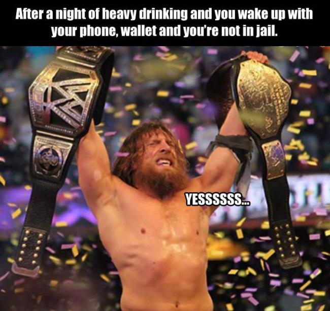daniel bryan champion - After a night of heavy drinking and you wake up with your phone wallet and you're not in jail. Yessssss...