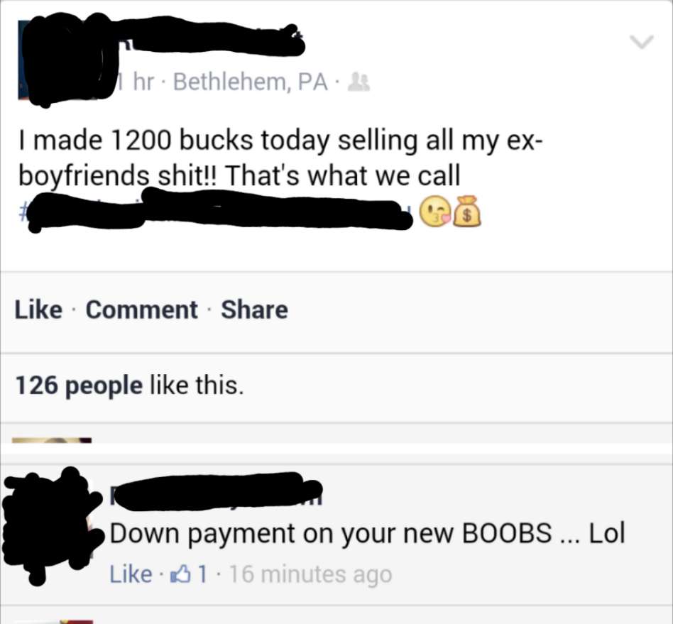 angle - hr Bethlehem, Pa I made 1200 bucks today selling all my ex boyfriends shit!! That's what we call Comment 126 people this. Down payment on your new Boobs ... Lol 61.16 minutes ago
