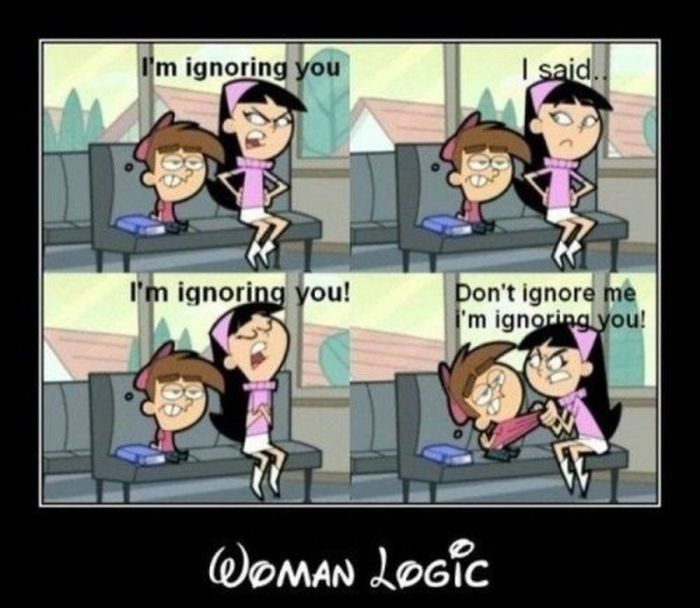 Funny sexist meme that says - girl ignore you - I'm ignoring you I said. I'm ignoring you! Don't ignore me I'm ignoring you! Woman Logic