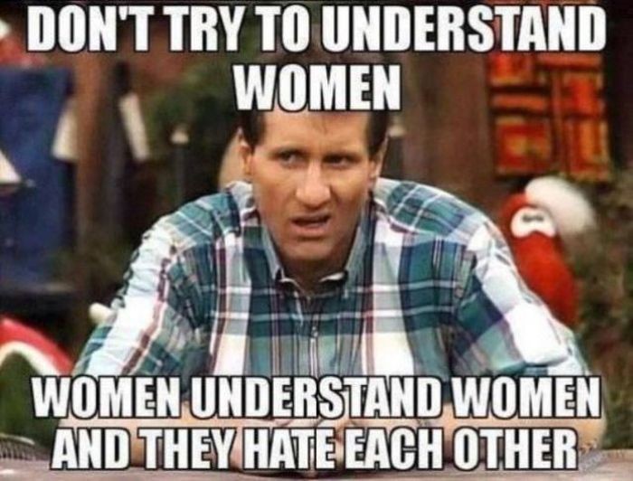 Funny sexist meme that says - don t try to understand a woman - Don'T Try To Understand Women Women Understand Women And They Hate Each Other