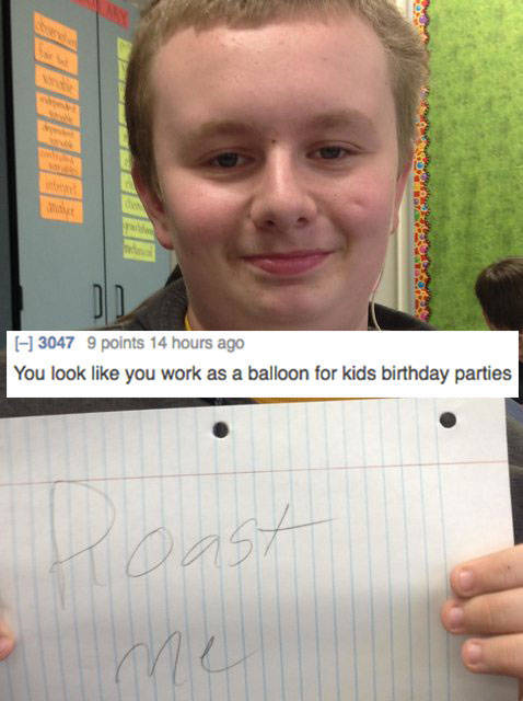 roast me challenge - 3047 9 points 14 hours ago You look you work as a balloon for kids birthday parties