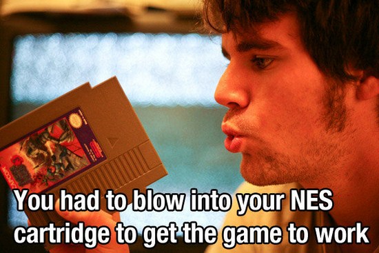grew up in the 80s meme - You had to blow into your Nes cartridge to get the game to work