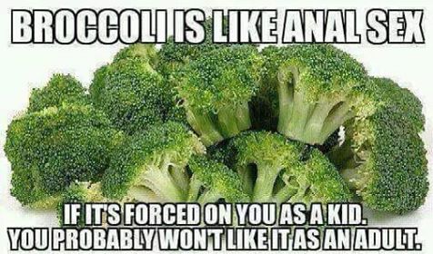 Broccoli Is Anal Sex If Its Forced On You As A Kid. You Probably Wontitas An Adult.