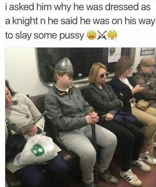 knight meme - i asked him why he was dressed as a knight n he said he was on his way to slay some pussy