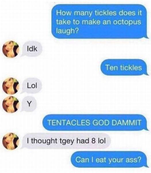 Bad pun about how many tickles does it take to make an octopus laugh, ten tickles. As in tentacles, and the girl doesn't get it.