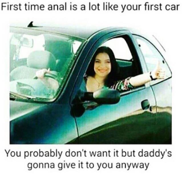anal is a lot like your first car - First time anal is a lot your first car You probably don't want it but daddy's gonna give it to you anyway