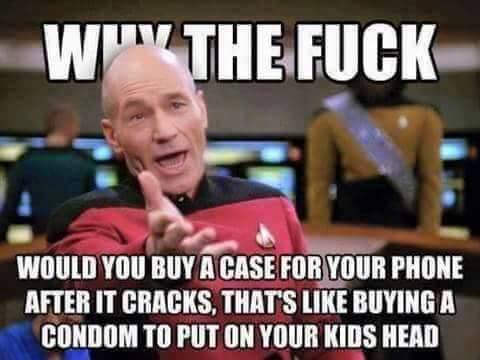 picard wtf - W The Fuck Would You Buy A Case For Your Phone After It Cracks, That'S Buying A Condom To Put On Your Kids Head