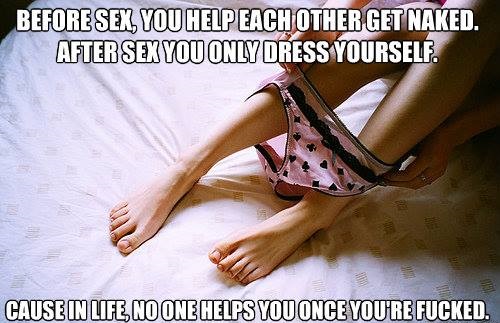 funny sex - Before Sex, You Help Each Other Get Naked. After Sex You Only Dress Yourself. Cause In Life, No One Helps You Once You'Re Fucked.