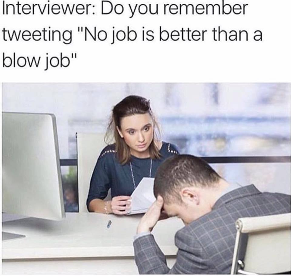 nsfw memes - Interviewer Do you remember tweeting "No job is better than a blow job"