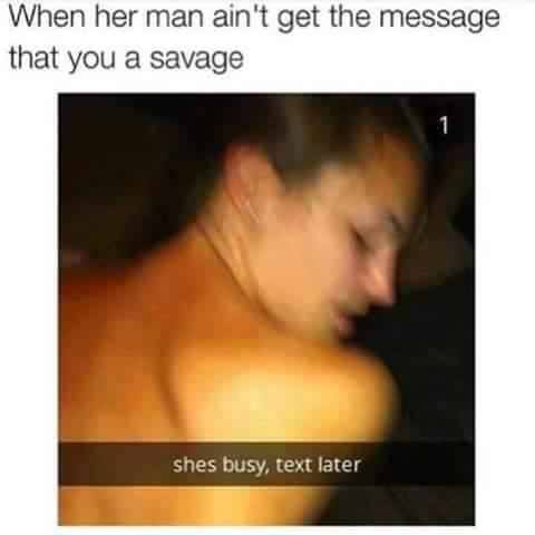 sex video meme - When her man ain't get the message that you a savage shes busy, text later
