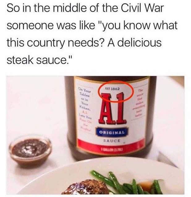 a1 steak sauce civil war meme - So in the middle of the Civil War someone was "you know what this country needs? A delicious steak sauce." Est 1862 Original Auce