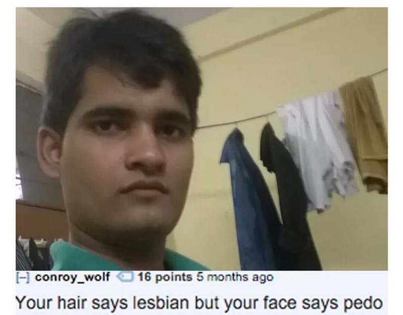 roasts for indians - A conroy_wolf 16 points 5 months ago Your hair says lesbian but your face says pedo