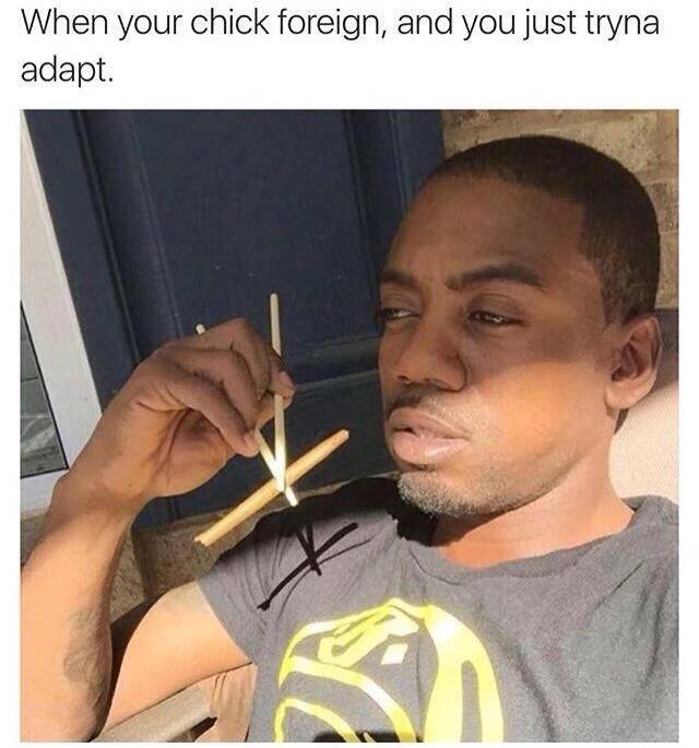 chopsticks blunt - When your chick foreign, and you just tryna adapt.