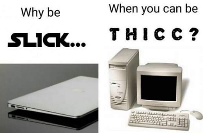 slick when you can be thicc - Why be When you can be Slick... Thicc? Hu
