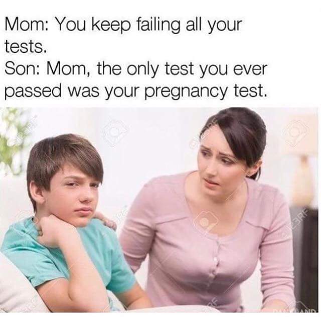 most savage memes 2018 - Mom You keep failing all your tests. Son Mom, the only test you ever passed was your pregnancy test. Srf