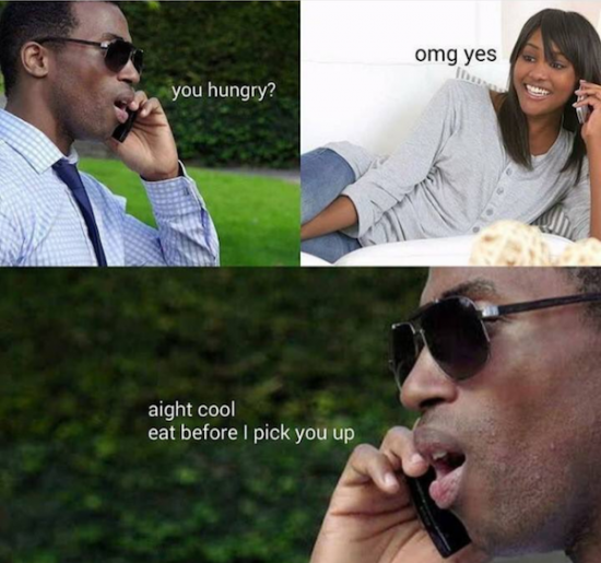 u hungry meme - omg yes you hungry? aight cool eat before I pick you up