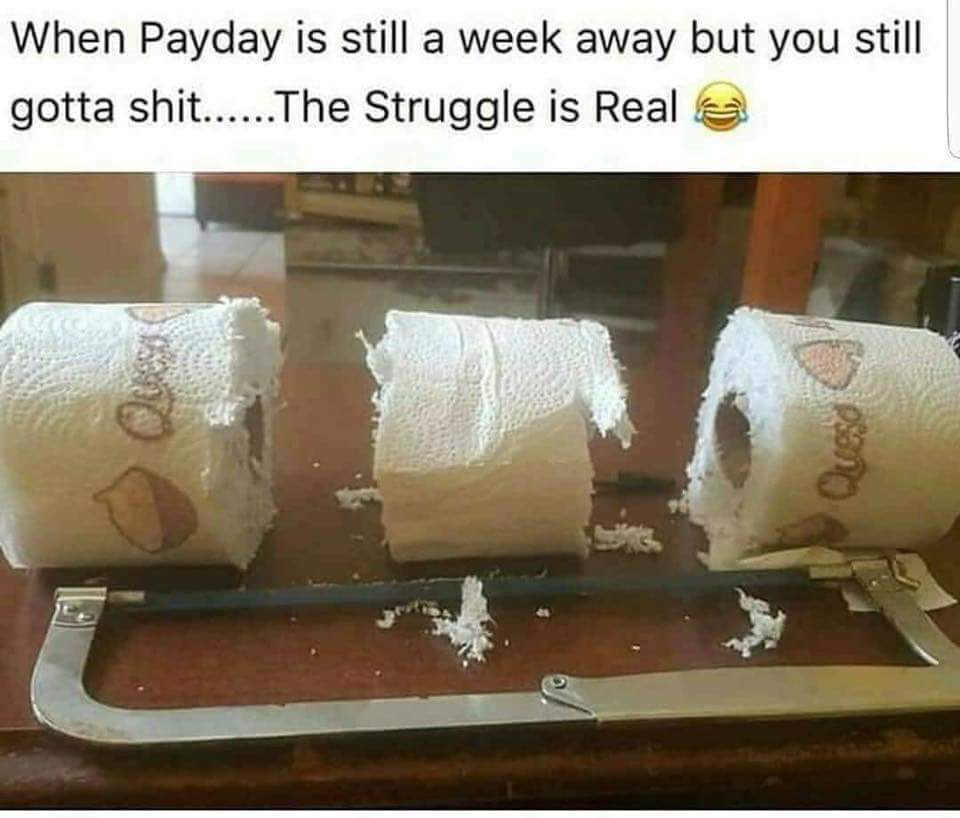 memes - payday is a week away - When Payday is still a week away but you still gotta shit...... The Struggle is Real
