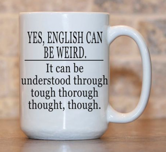 mug - Yes, English Can Be Weird. It can be understood through tough thorough thought, though.