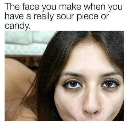 face you make when meme - The face you make when you have a really sour piece or candy.