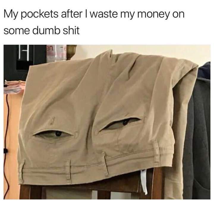 my pockets after i waste money - My pockets after I waste my money on some dumb shit