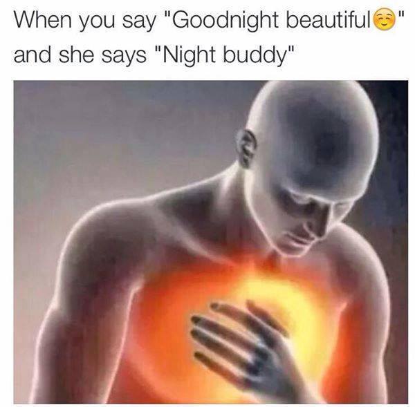 she says goodnight buddy - When you say "Goodnight beautiful " and she says "Night buddy"