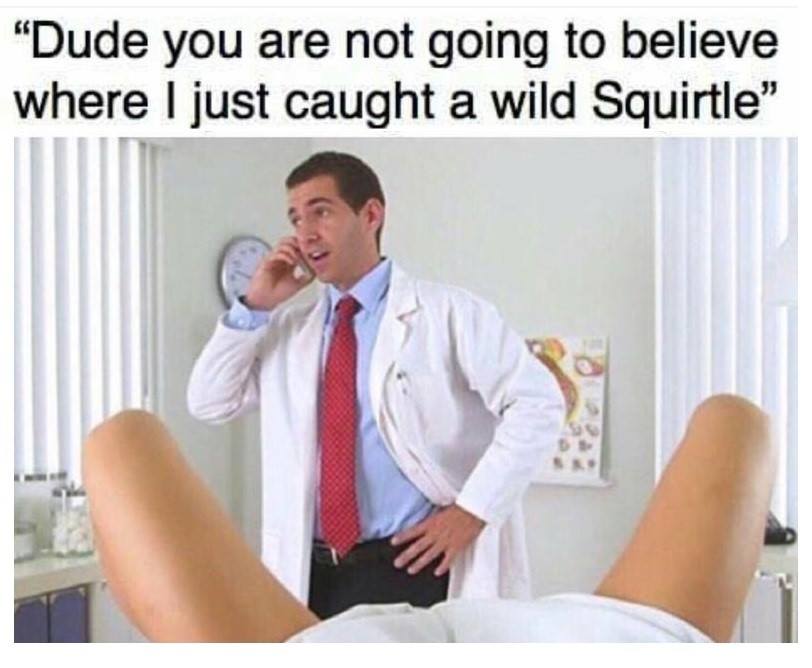 wild squirtle meme - "Dude you are not going to believe where I just caught a wild Squirtle"