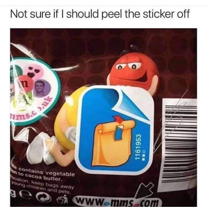 meme of how not sure if i should peel the sticker off - Not sure if I should peel the sticker off 0 ms. 1161953 contains vegetable on to cocoa butter. ocation, keep bags away Young children and pets. e G