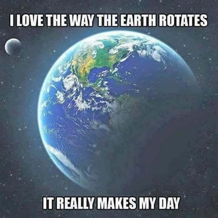 love the way the earth rotates - I Love The Way The Earth Rotates It Really Makes My Day