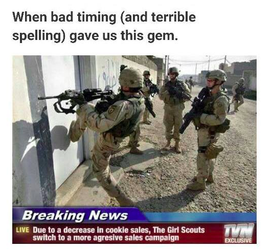 bad timing meme - When bad timing and terrible spelling gave us this gem. Breaking News Live Due to a decrease in cookie sales, The Girl Scouts switch to a more agresive sales campaign Exclusive