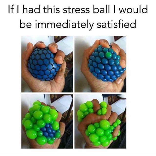 cool stress ball - If I had this stress ball I would be immediately satisfied e