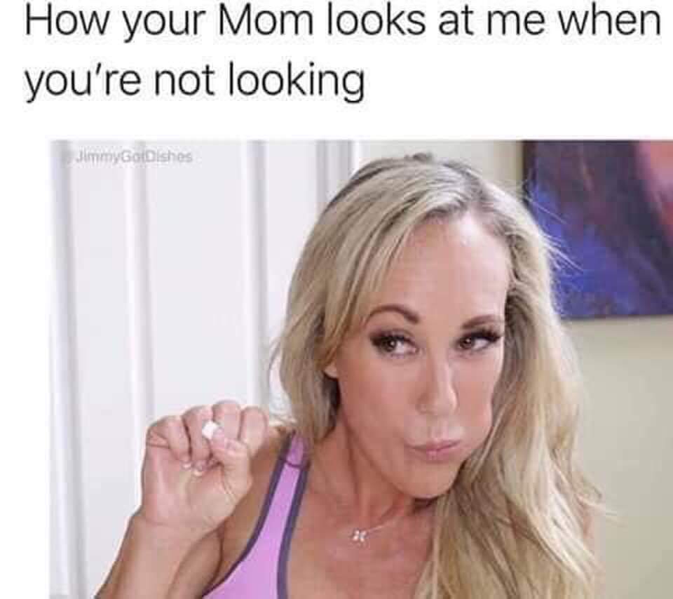 funny meme of Humour - How your Mom looks at me when you're not lookin...