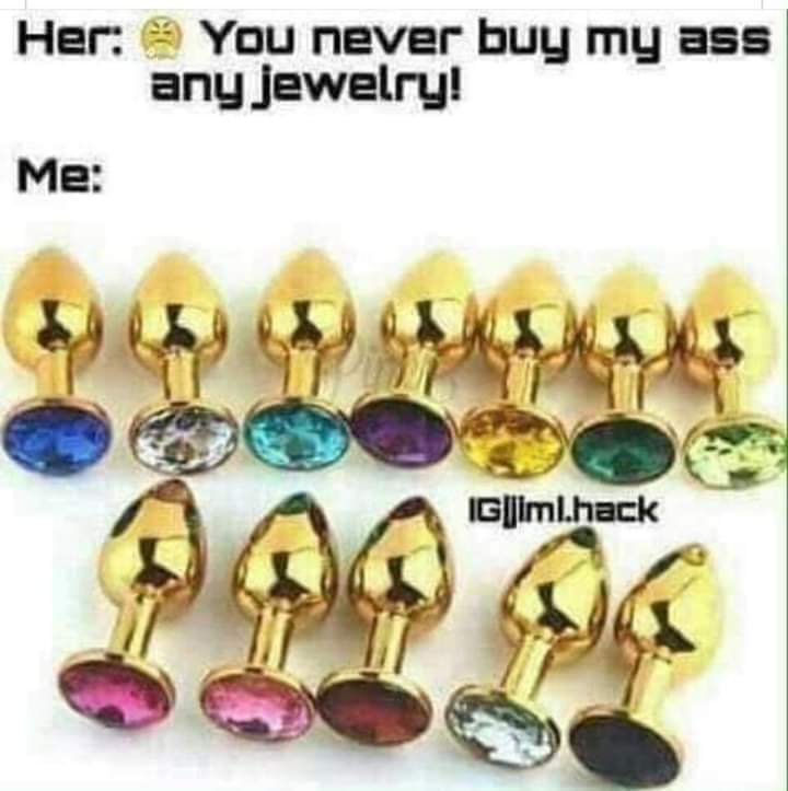 funny meme of ass jewelry memes - Her You never buy my ass any jewelry! Me IGjimlhack