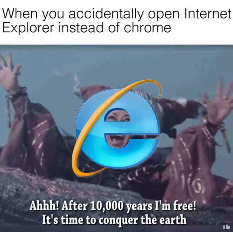funny meme of you accidentally open internet explorer - When you accidentally open Internet Explorer instead of chrome Ahhh! After 10,000 years I'm free! It's time to conquer the earth