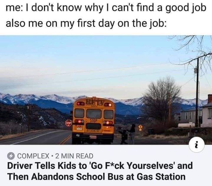 meme vehicle - me I don't know why I can't find a good job also me on my first day on the job Dulu Complex 2 Min Read Driver Tells Kids to 'Go Fck Yourselves' and Then Abandons School Bus at Gas Station