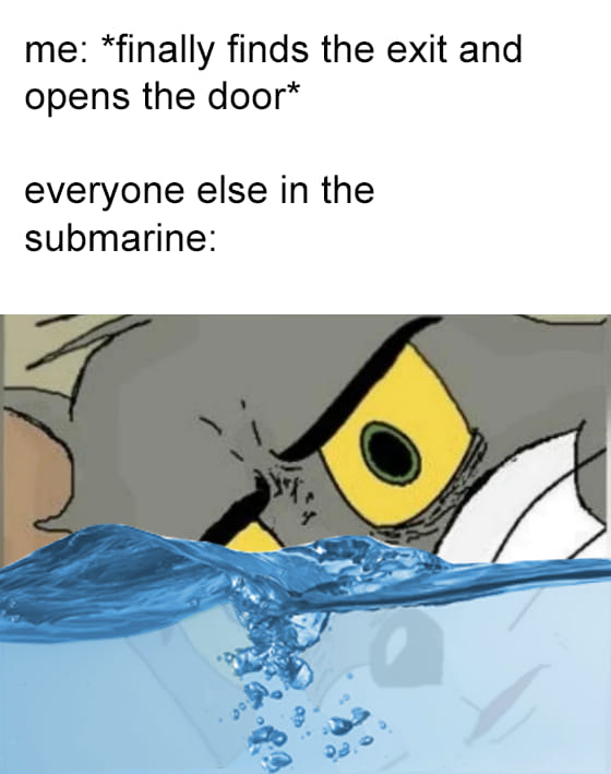 meme everyone else meme - me finally finds the exit and opens the door everyone else in the submarine