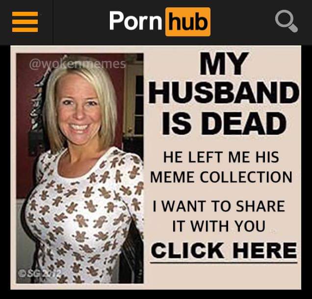 meme - my husband is dead meme - Pornhub My Husband Is Dead He Left Me His Meme Collection I Want To It With You Click Here