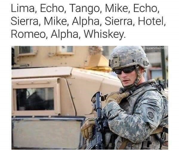 meme - us army radio - Lima, Echo, Tango, Mike, Echo, Sierra, Mike, Alpha, Sierra, Hotel, Romeo, Alpha, Whiskey. supervising