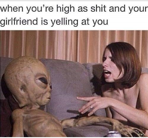 meme - photo caption - when you're high as shit and your girlfriend is yelling at you