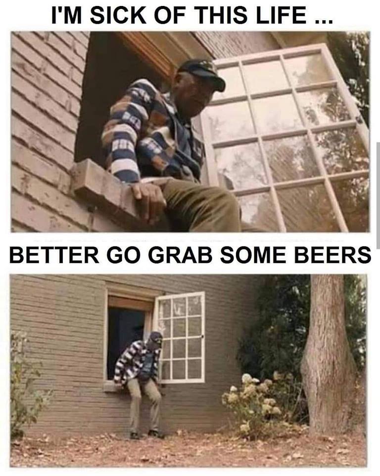 meme - life memes - I'M Sick Of This Life ... Better Go Grab Some Beers