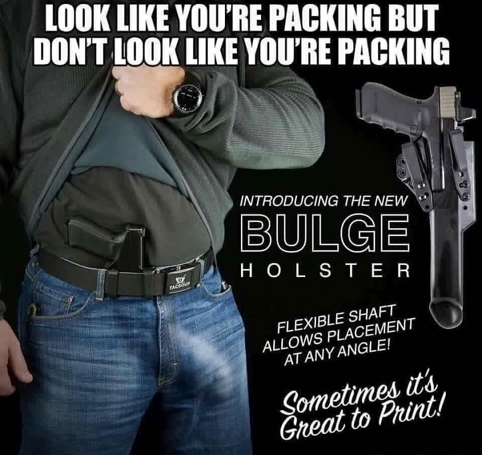 look like your packing but don t look like you re packing - Look You'Re Packing But Don'T Look You'Re Packing Introducing The New Bulge Holster o racson Flexible Shaft Allows Placement At Any Angle! Sometimes itt Great to Print!