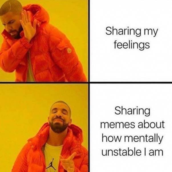 funny memes - мем дрейк - Sharing my feelings Sharing memes about how mentally unstable I am