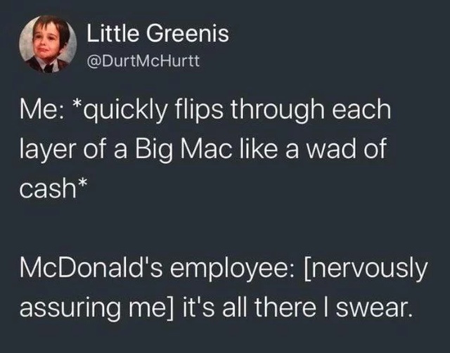 funny memes - presentation - Little Greenis Me quickly flips through each layer of a Big Mac a wad of cash McDonald's employee nervously assuring me it's all there I swear.