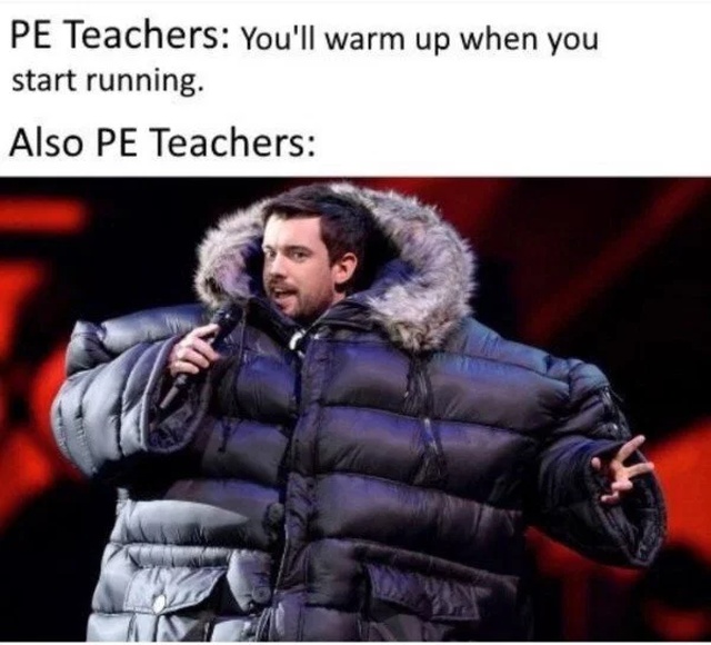 funny memes - pe teacher meme - Pe Teachers You'll warm up when you start running. Also Pe Teachers