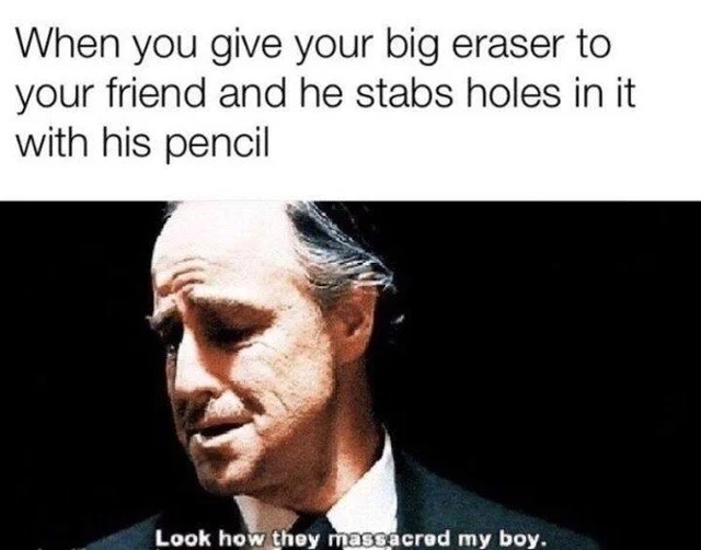 funny memes - look how they massacred my boy eraser - When you give your big eraser to your friend and he stabs holes in it with his pencil Look how they massacred my boy.
